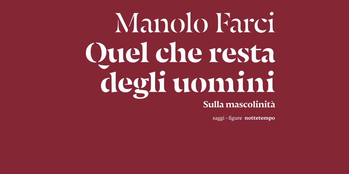 &ldquo;Quel che resta degli uomini&rdquo;, Manolo Farci e la crisi dei maschi senza copione